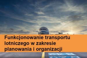 Funkcjonowanie transportu lotniczego w zakresie planowania i organizacji